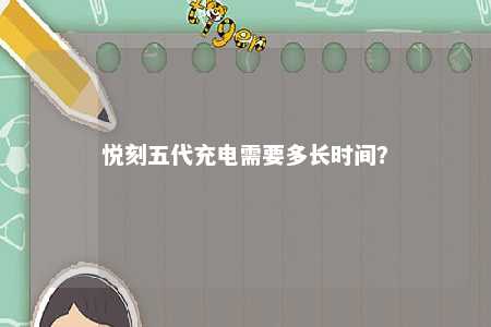 悦刻五代充电需要多长时间？ 